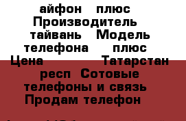 айфон 7 плюс › Производитель ­ тайвань › Модель телефона ­ 7 плюс › Цена ­ 10 800 - Татарстан респ. Сотовые телефоны и связь » Продам телефон   